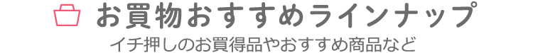 お買物おすすめラインナップ イチ押しのお買得品やおすすめ商品など